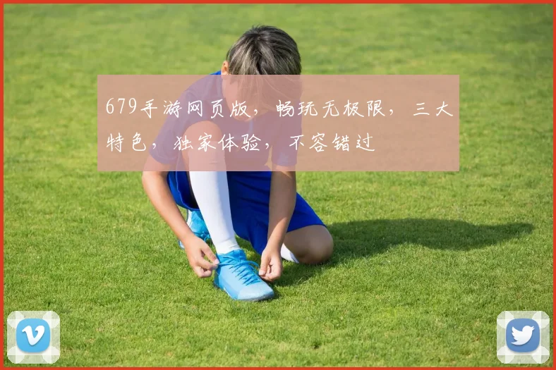 679手游网页版，畅玩无极限，三大特色，独家体验，不容错过