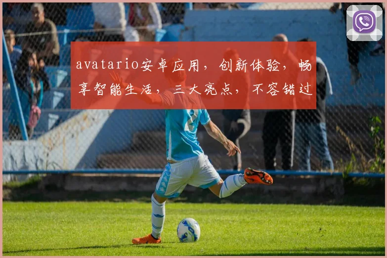 avatario安卓应用，创新体验，畅享智能生活，三大亮点，不容错过