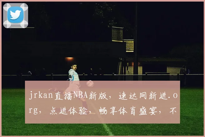 jrkan直播NBA新版，速达网新进.org，点进体验，畅享体育盛宴，不容错过，惊喜连连