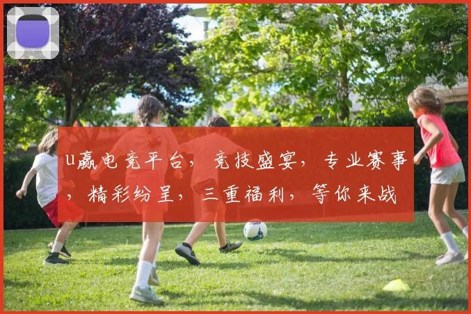 u赢电竞平台，竞技盛宴，专业赛事，精彩纷呈，三重福利，等你来战，畅享电竞乐趣
