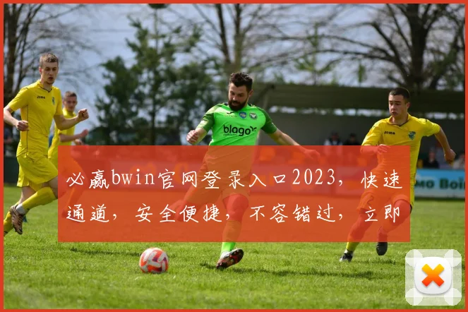 必赢bwin官网登录入口2023，快速通道，安全便捷，不容错过，立即体验