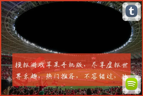 模拟游戏苹果手机版，尽享虚拟世界乐趣，热门推荐，不容错过，独家体验，畅游无界
