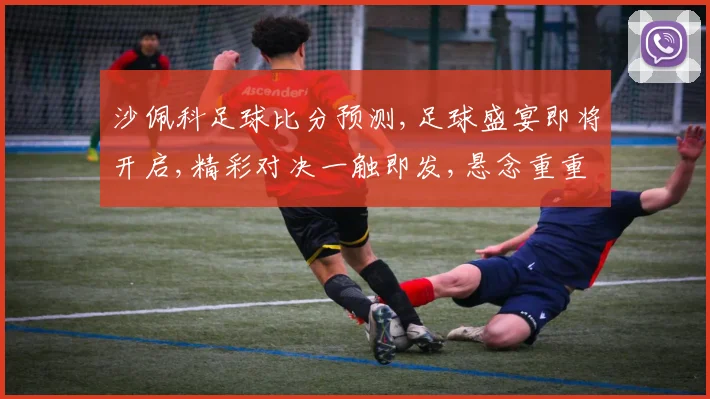 沙佩科足球比分预测,足球盛宴即将开启,精彩对决一触即发,悬念重重