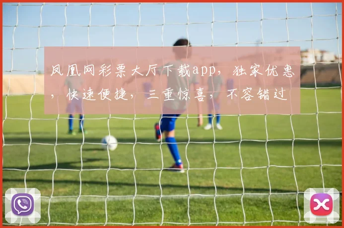 凤凰网彩票大厅下载app，独家优惠，快速便捷，三重惊喜，不容错过
