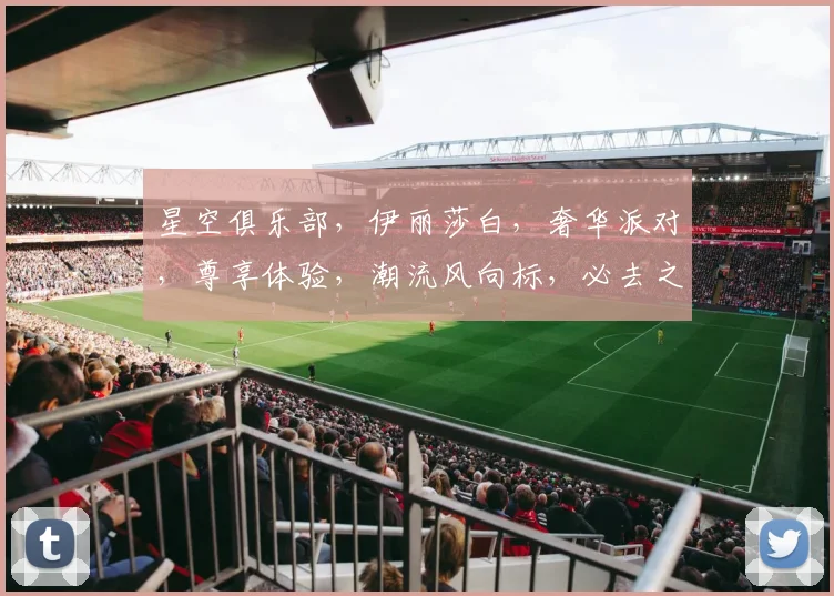 星空俱乐部，伊丽莎白，奢华派对，尊享体验，潮流风向标，必去之地，不容错过，尽享夜生活。