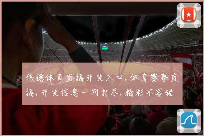 伟德体育直播开奖入口,体育赛事直播,开奖信息一网打尽,精彩不容错过,速来关注
