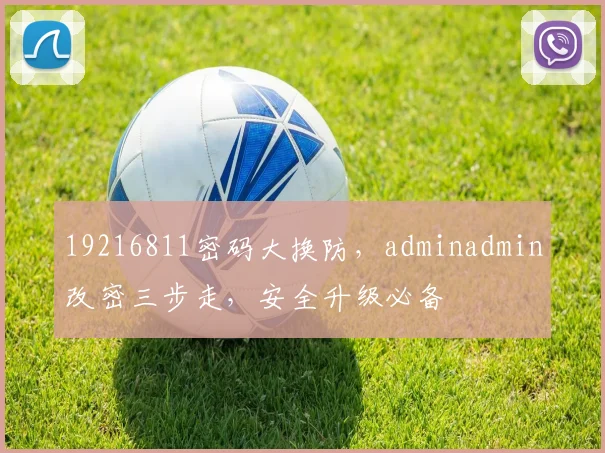 19216811密码大换防，adminadmin改密三步走，安全升级必备