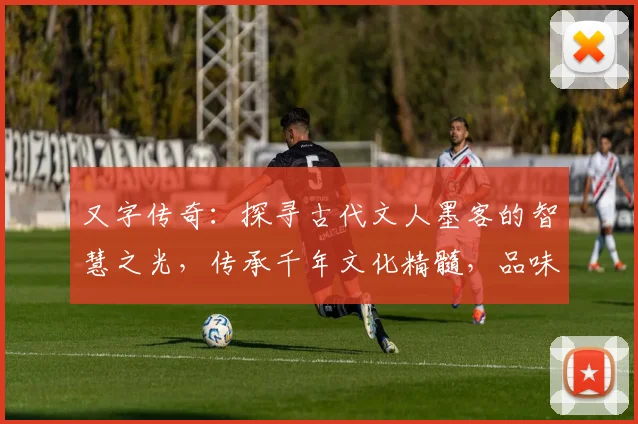 又字传奇：探寻古代文人墨客的智慧之光，传承千年文化精髓，品味人生百态